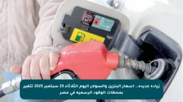 زيادة جديدة.. أسعار البنزين والسولار اليوم الثلاثاء 23 سبتمبر 2025 تتغير بمحطات الوقود الرسمية في مصر